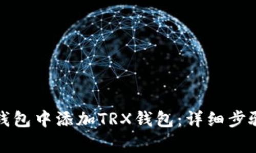 如何在麦子钱包中添加TRX钱包：详细步骤与注意事项