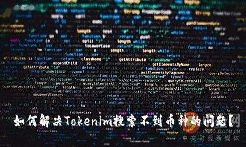 如何解决Tokenim搜索不到币种的问题？