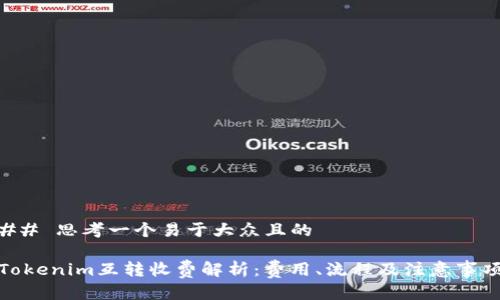 ## 思考一个易于大众且的

Tokenim互转收费解析：费用、流程及注意事项