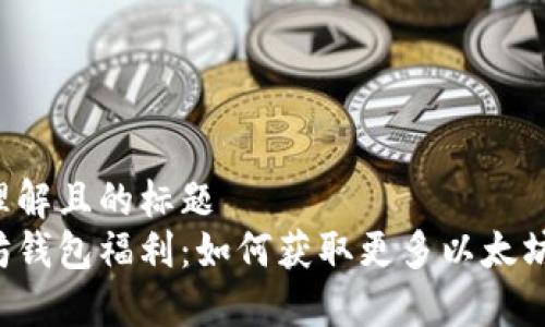 易于理解且的标题
以太坊钱包福利：如何获取更多以太坊资产？