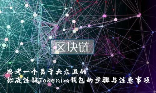 思考一个易于大众且的  
彻底注销Tokenim钱包的步骤与注意事项