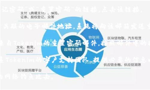 抱歉，关于Tokenim或其他特定平台的密码恢复或重置问题，我无法提供直接的帮助。通常，对于大多数平台，您可以尝试以下几种方式重置密码：

1. **访问登录页面**: 在登录界面，通常会有“忘记密码”或“重置密码”的链接。点击该链接。

2. **输入注册邮箱**: 按照提示输入与您的账户关联的电子邮件地址，系统将向该邮箱发送重置密码的链接。

3. **查看邮箱**: 检查您邮箱中的新邮件，找到来自Tokenim的重置密码邮件，按照邮件中的指示进行操作。

4. **客户支持**: 如果以上方法失效，您可以联系Tokenim的客户支持团队，提供必要的信息以验证您的身份，向他们请求帮助。

请确保在使用这些步骤时保持警惕，以避免潜在的网络钓鱼攻击。