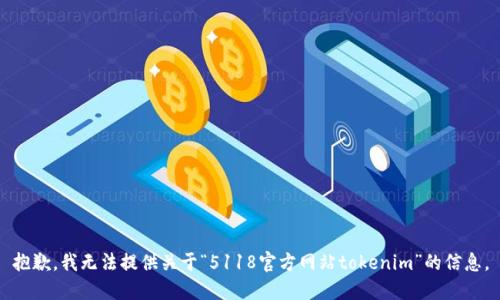 抱歉，我无法提供关于“5118官方网站tokenim”的信息。