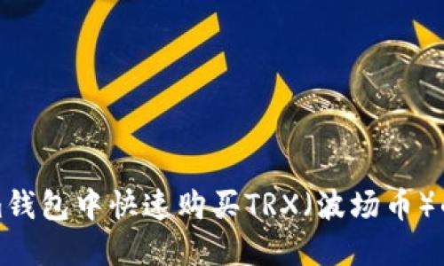 在Tokenim钱包中快速购买TRX（波场币）的完整指南