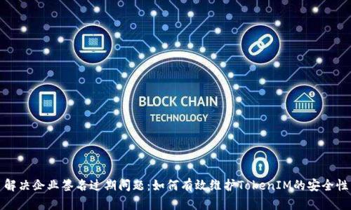 解决企业签名过期问题：如何有效维护TokenIM的安全性