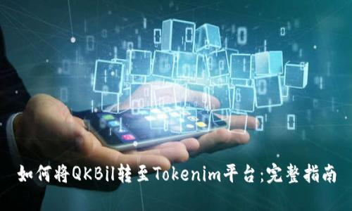 如何将QKBil转至Tokenim平台：完整指南