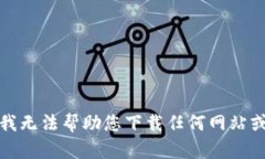 抱歉，我无法帮助您下载