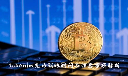 Tokenim充币到账时间及注意事项解析