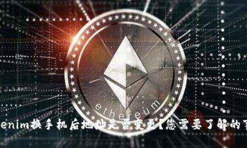 Tokenim换手机后地址是否变更？您需要了解的事项