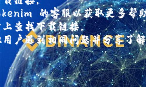 很抱歉，你在下载 tokenim 时遇到了问题。这可能是由于多种原因导致的，包括如下几种情况：

1. **网络问题**：请检查你的网络连接，确保你可以正常访问其他网站。

2. **官方网站维护或升级**：如果 tokenim 的官方网站正在维护或升级，可能会暂时无法下载。你可以过段时间再尝试。

3. **服务器问题**：有时候，服务器可能面临技术问题，导致下载链接无法访问。

4. **软件兼容性**：确保你的设备与 tokenim 兼容。如果你使用的是较旧的操作系统或设备，可能需要更新。

5. **地区限制**：某些软件可能在特定国家或地区受到限制。你可以尝试使用 VPN 连接到其他地区下载。

### 解决方案
- **重新尝试下载**：稍后再尝试访问官网下载链接。
- **联系客服**：如果问题持续，可以联系 tokenim 的客服以获取更多帮助。
- **查找替代下载链接**：在其他可靠的网站上查找下载链接。
- **查看社交媒体或社区论坛**：可能有其他用户遇到相同问题并分享了解决方案。

如有进一步问题，欢迎随时询问！