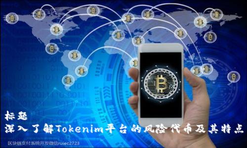 标题  
深入了解Tokenim平台的风险代币及其特点