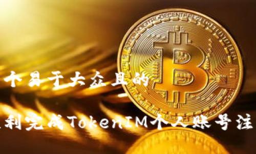 思考一个易于大众且的

如何顺利完成TokenIM个人账号注册步骤