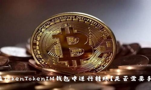 如何在TokenTokenIM钱包中进行转账？是否需要手续费？