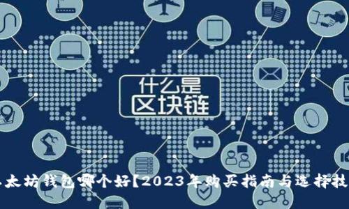 以太坊钱包哪个好？2023年购买指南与选择技巧