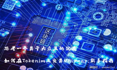 思考一个易于大众且的优质

如何在Tokenim上交易Uniswap：新手指南