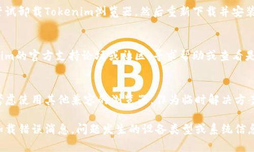 如果您在打开Tokenim浏览器时遇到问题，可以尝试以下步骤来解决问题：

### 1. 检查网络连接
确保您的设备已连接到互联网。您可以尝试打开其他网页，以确认网络是否正常。

### 2. 清除浏览器缓存和Cookies
有时，浏览器的缓存或Cookies可能会导致加载问题。您可以按以下步骤清除它们：
- 进入浏览器设置。
- 找到隐私与安全设置。
- 选择“清除浏览数据”，然后选择“缓存的图像和文件”以及“Cookies和其他站点数据”。

### 3. 更新浏览器
确保您使用的Tokenim浏览器是最新版本。您可以访问Tokenim的官方网站，下载并安装最新版本。

### 4. 检查防火墙和安全软件
有时，防火墙或安全软件可能会阻止浏览器的正常运行。您可以暂时禁用这些软件，然后尝试打开浏览器。

### 5. 重新安装浏览器
如果上述方法无法解决问题，您可以尝试卸载Tokenim浏览器，然后重新下载并安装最新版本。

### 6. 访问Tokenim支持论坛
如果问题仍然存在，您可以访问Tokenim的官方支持论坛或社区，寻求帮助或查看是否有其他用户遇到相似问题。

### 7. 尝试其他浏览器
如果所有方法均未解决问题，您可以考虑使用其他兼容的浏览器，作为临时解决方案。

如果您能够提供更多具体信息，例如加载错误消息，问题发生的设备类型或系统信息，可能会有助于更快地找到解决方案。