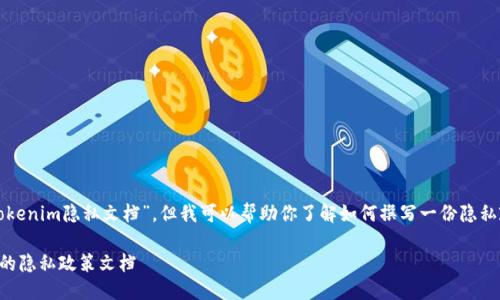 虽然我无法提供具体的“tokenim隐私文档”，但我可以帮助你了解如何撰写一份隐私政策以及相关内容的提纲。

### 如何撰写一份专业的隐私政策文档