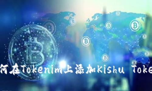 如何在Tokenim上添加Kishu Token？