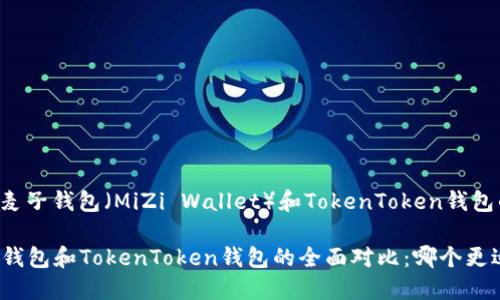 以下是关于麦子钱包（MiZi Wallet）和TokenToken钱包的相关信息。

### 麦子钱包和TokenToken钱包的全面对比：哪个更适合你？