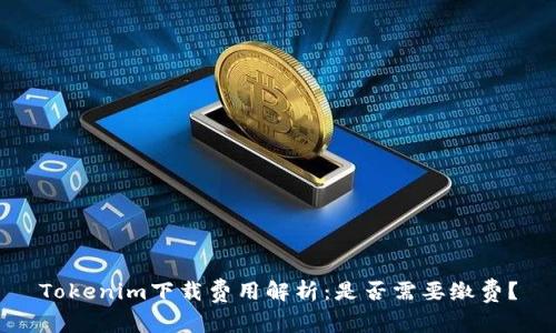 Tokenim下载费用解析：是否需要缴费？