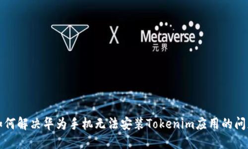 如何解决华为手机无法安装Tokenim应用的问题