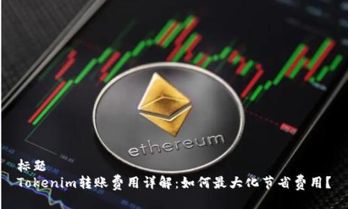 标题
Tokenim转账费用详解：如何最大化节省费用？