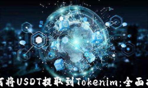 
如何将USDT提取到Tokenim：全面指南