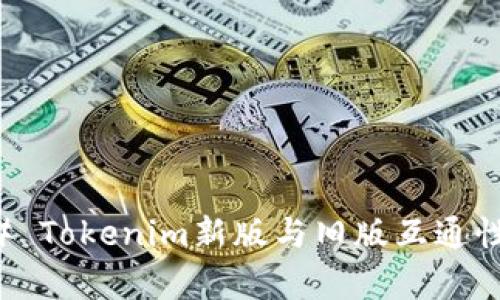 ### Tokenim新版与旧版互通性解析