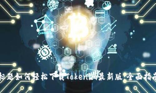 标题如何轻松下载Tokenim最新版：全面指南