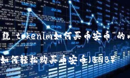 下面是围绕“tokenim如何买币安币”的内容规划。

Tokenim如何轻松购买币安币（BNB）