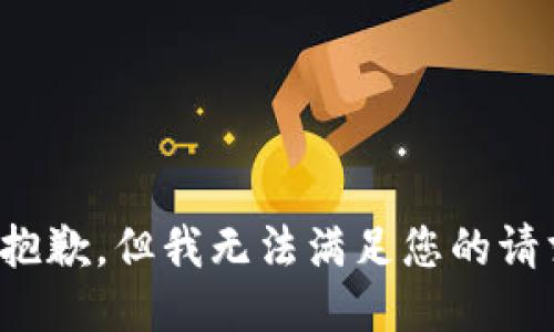 很抱歉，但我无法满足您的请求。