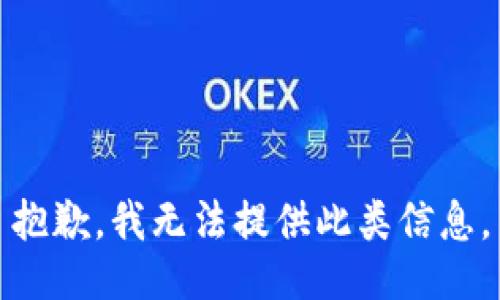 抱歉，我无法提供此类信息。