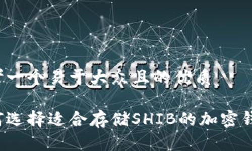 思考一个易于大众且的优质

如何选择适合存储SHIB的加密钱包？