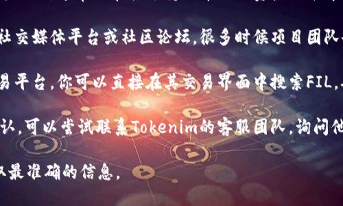 关于Tokenim是否支持Filecoin（FIL），我无法提供实时的具体信息。不过，你可以通过以下几种方式来确认Tokenim是否支持FIL：

1. **官方网站查询**：访问Tokenim的官方网站，通常会在其支持的币种或资产列表中提供相关信息。

2. **社交媒体或社区**：查看Tokenim的社交媒体平台或社区论坛，很多时候项目团队会在这些地方发布最新的支持资产消息。

3. **交易平台**：如果Tokenim是一个交易平台，你可以直接在其交易界面中搜索FIL，确认是否可以进行交易。

4. **联系客服**：如果以上方法都无法确认，可以尝试联系Tokenim的客服团队，询问他们是否支持Filecoin。

建议随时关注Tokenim的官方渠道，以获取最准确的信息。