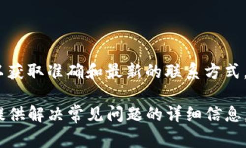 关于Tokenim客服电话的信息，建议您访问Tokenim的官方网站或相关的官方社交媒体渠道，以获取准确和最新的联系方式。通常，企业会在他们的官网上提供客服联系方式，包括电话、电子邮件和在线聊天支持等。

如需快速帮助，也可以考虑在Tokenim平台上查找“帮助中心”或“常见问题”部分，那里通常会提供解决常见问题的详细信息。如果您在使用Tokenim服务时遇到特定问题，也可以描述具体情况，我会尽力提供帮助或建议。