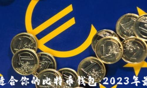 
选择最适合你的比特币钱包：2023年最佳推荐