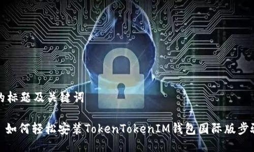 思考的标题及关键词

标题: 如何轻松安装TokenTokenIM钱包国际版步骤详解