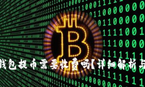 Tokenim钱包提币需要收费吗？详细解析与用户指南