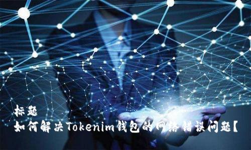 标题
如何解决Tokenim钱包的网络错误问题？