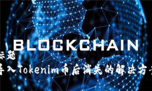 标题  
导入Tokenim币后消失的解决方案