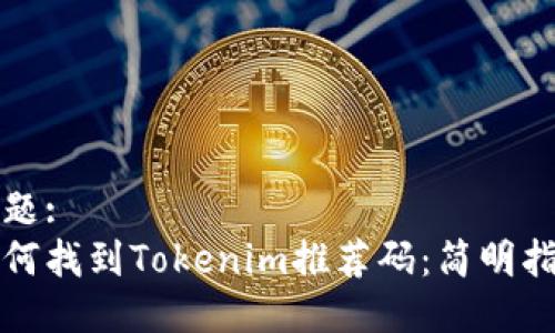 标题:
如何找到Tokenim推荐码：简明指南