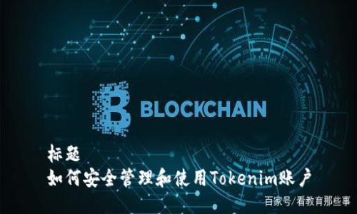 标题  
如何安全管理和使用Tokenim账户