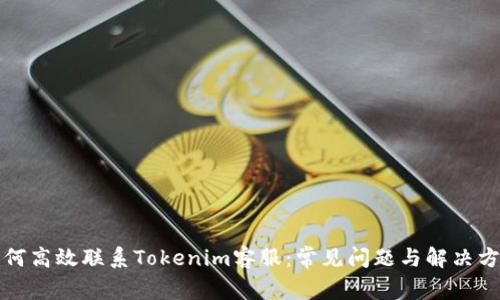 如何高效联系Tokenim客服：常见问题与解决方案