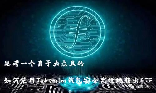 思考一个易于大众且的

如何使用Tokenim钱包安全高效地转出ETF