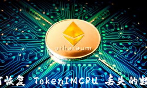 
如何恢复 TokenIMCPU 丢失的数据？