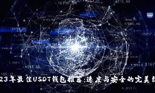 2023年最佳USDT钱包推荐：速度与安全的完美结合