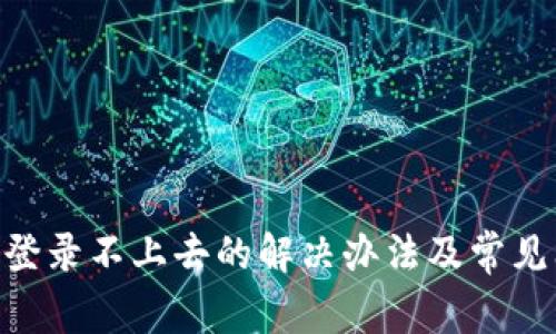 Tokenim登录不上去的解决办法及常见问题解析