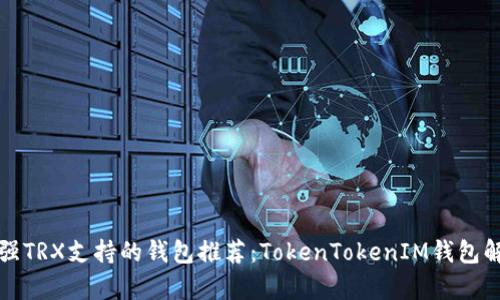 最强TRX支持的钱包推荐：TokenTokenIM钱包解析