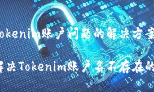 理解tokenim账户问题的解决方案

如何解决Tokenim账户名不存在的问题？