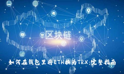 如何在钱包里将ETH换为TRX：完整指南